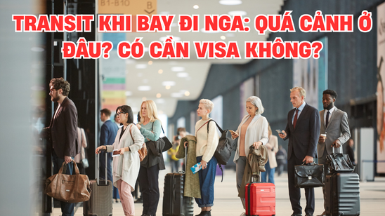 Transit khi bay đi Nga: Quá cảnh ở đâu? Có cần visa không?